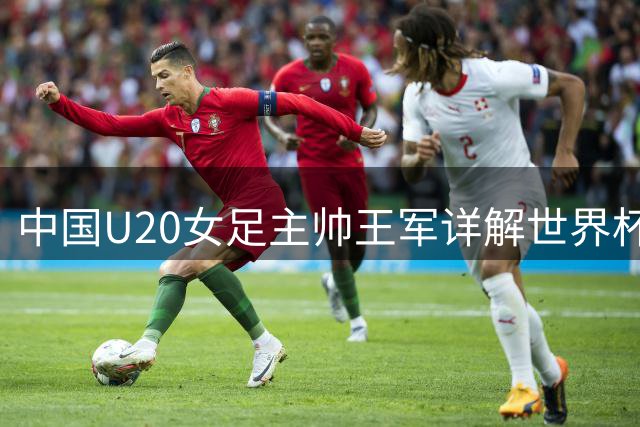 中国U20女足主帅王军详解世界杯备战：小组突围战从"三块试金石"开始