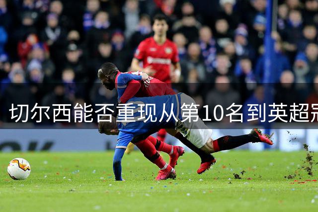 切尔西能否重现从第10名到英超冠军的奇迹？