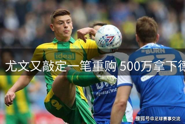 尤文又敲定一笔重购 500万拿下德甲当红中场