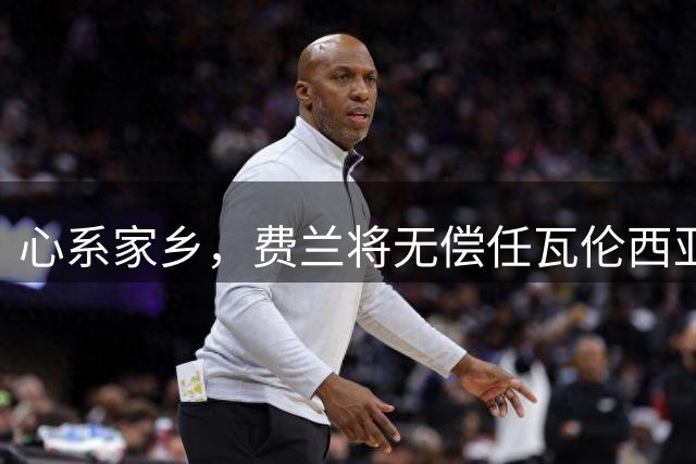 心系家乡，费兰将无偿任瓦伦西亚自治区大使