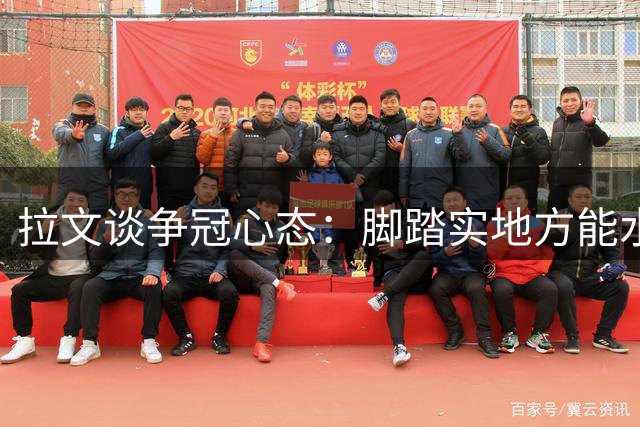 拉文谈争冠心态：脚踏实地方能水到渠成