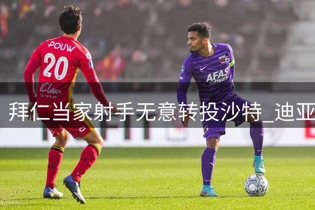 拜仁当家射手无意转投沙特 迪亚斯力证留守慕尼黑决心