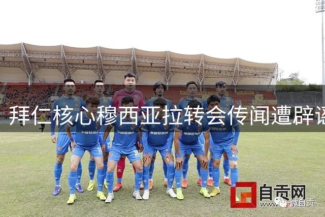 拜仁核心穆西亚拉转会传闻遭辟谣 法尔克披露夏窗三大引援目标