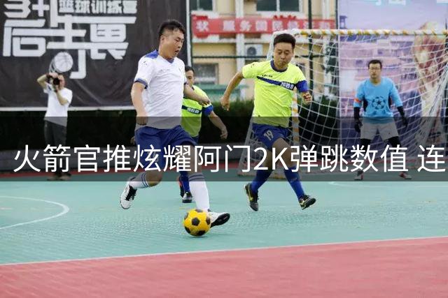火箭官推炫耀阿门2K弹跳数值 连续称霸联盟榜首