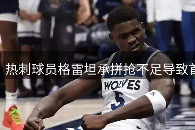 热刺球员格雷坦承拼抢不足导致首战惨败