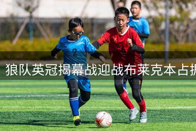 狼队英冠揭幕战迎战布莱克本占据优势