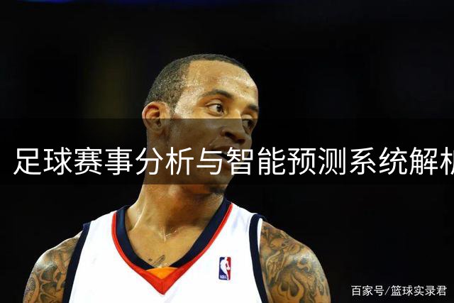 足球赛事分析与智能预测系统解析