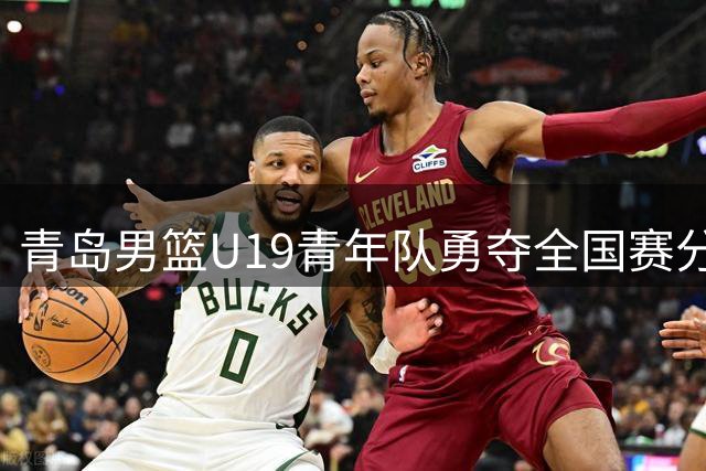 青岛男篮U19青年队勇夺全国赛分区冠军