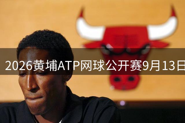 2026黄埔ATP网球公开赛9月13日广州启幕